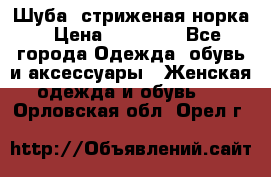 Шуба, стриженая норка › Цена ­ 31 000 - Все города Одежда, обувь и аксессуары » Женская одежда и обувь   . Орловская обл.,Орел г.